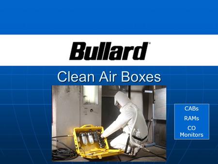 Clean Air Boxes CABs RAMs CO Monitors. Features at a Glance Grade D Compliance Grade D Compliance Auto Calibration Auto Calibration Warning Systems Warning.