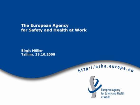 The European Agency for Safety and Health at Work Birgit Müller Tallinn, 23.10.2008.