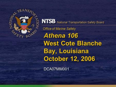 Office of Marine Safety Athena 106 West Cote Blanche Bay, Louisiana October 12, 2006 DCA07MM001.