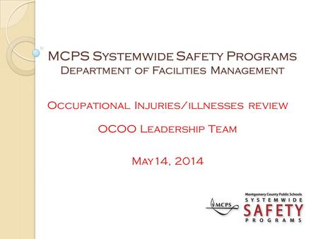 MCPS Systemwide Safety Programs Department of Facilities Management Occupational Injuries/illnesses review OCOO Leadership Team May14, 2014.