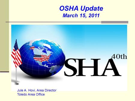 OSHA Update March 15, 2011 Jule A. Hovi, Area Director Toledo Area Office.