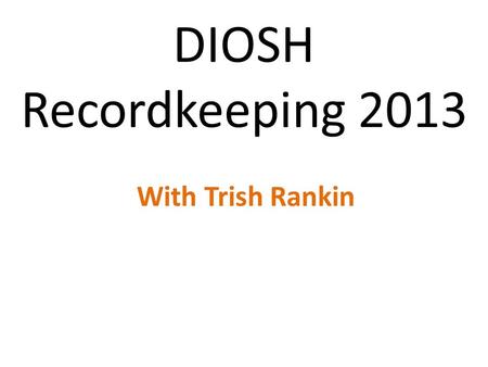 DIOSH Recordkeeping 2013 With Trish Rankin. Topics and fun Yes, there is a test Where to find information All things not recordable Things that get confusing.