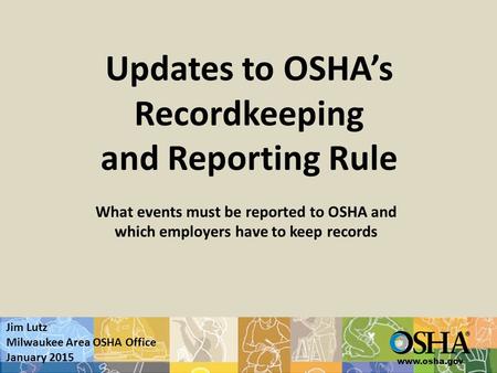 Www.osha.gov Updates to OSHA’s Recordkeeping and Reporting Rule What events must be reported to OSHA and which employers have to keep records Jim Lutz.