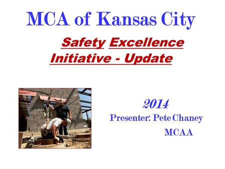 MCA of Kansas City Safety Excellence Initiative - Update Presenter: Pete Chaney MCAA 2014.