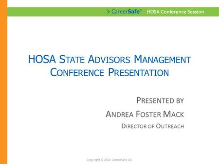 > CareerSafe ® HOSA Conference Session HOSA S TATE A DVISORS M ANAGEMENT C ONFERENCE P RESENTATION P RESENTED BY A NDREA F OSTER M ACK D IRECTOR OF O UTREACH.