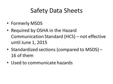Safety Data Sheets Formerly MSDS Required by OSHA in the Hazard Communication Standard (HCS) – not effective until June 1, 2015 Standardized sections (compared.