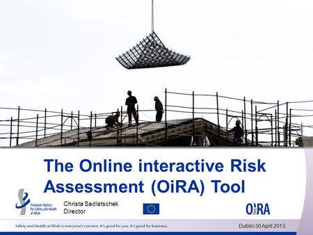 The Online interactive Risk Assessment (OiRA) Tool Christa Sedlatschek Director Dublin 30 April 2013.