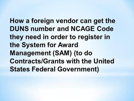 How a foreign vendor can get the DUNS number and NCAGE Code they need in order to register in the System for Award Management (SAM) (to do Contracts/Grants.