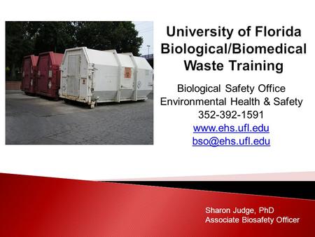 Biological Safety Office Environmental Health & Safety 352-392-1591  Sharon Judge, PhD Associate Biosafety Officer.