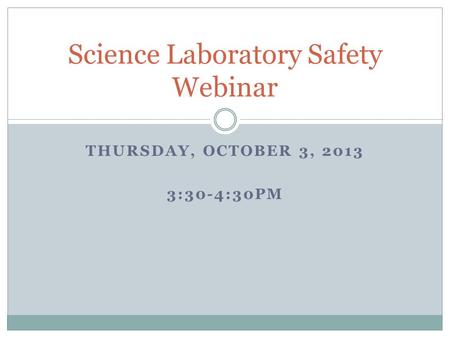 THURSDAY, OCTOBER 3, 2013 3:30-4:30PM Science Laboratory Safety Webinar.