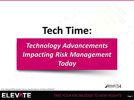 Page 1 Recording of this session via any media type is strictly prohibited. Tech Time: Technology Advancements Impacting Risk Management Today.
