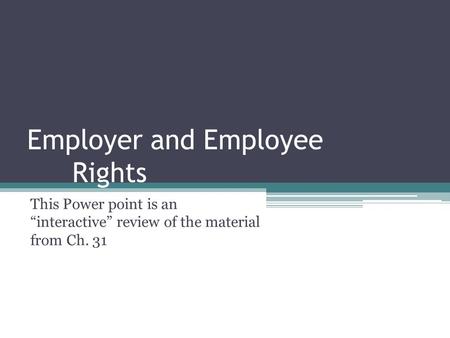 Employer and Employee Rights This Power point is an “interactive” review of the material from Ch. 31.
