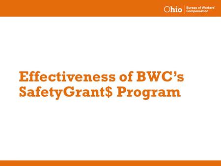 Effectiveness of BWC’s SafetyGrant$ Program. July 1999 – June 2003 results o No claim required to complete an application until November 2001 o Employers.