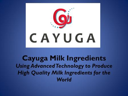 Cayuga Milk Ingredients Using Advanced Technology to Produce High Quality Milk Ingredients for the World.