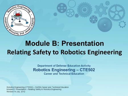 Module B: Presentation Relating Safety to Robotics Engineering Department of Defense Education Activity Robotics Engineering – CTE502 Career and Technical.