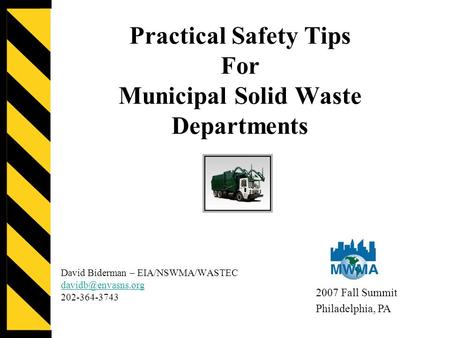 Practical Safety Tips For Municipal Solid Waste Departments David Biderman – EIA/NSWMA/WASTEC 202-364-3743 2007 Fall Summit Philadelphia,