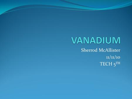 Sherrod McAllister 11/11/10 TECH 5 TH. element of vanadium Comprehensive data on the chemical element Vanadium is provided on this page; including scores.