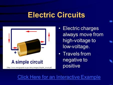 Electric Circuits Electric charges always move from high-voltage to low-voltage. Travels from negative to positive [http://www.energyquest.ca.gov/story/images/chap04_circuit.gif]