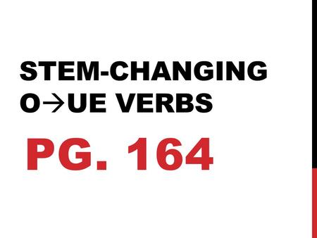 STEM-CHANGING O  UE VERBS PG. 164. WHAT IS A STEM? “stem” A “stem” is the remainder of a verb after the –ar, -er, or –ir ending is dropped off. Ejemplo: