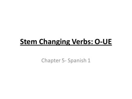 Stem Changing Verbs: O-UE Chapter 5- Spanish 1. Stem- Changing Verbs with vowel variations in their stems are called stem-changing verbs. You have already.