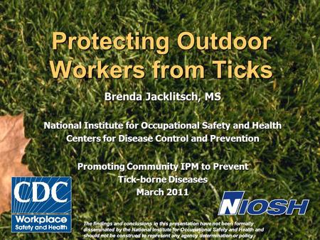 Protecting Outdoor Workers from Ticks Brenda Jacklitsch, MS National Institute for Occupational Safety and Health Centers for Disease Control and Prevention.
