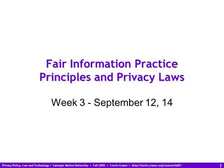 Privacy Policy, Law and Technology Carnegie Mellon University Fall 2005 Lorrie Cranor  1 Fair Information Practice.