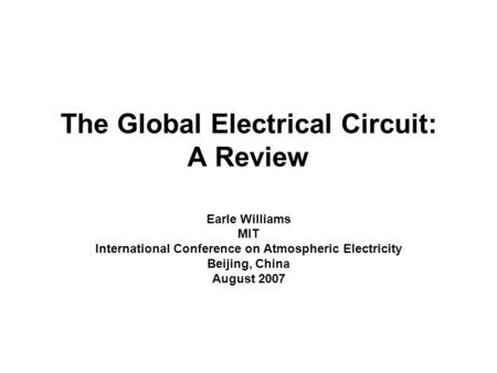 The Global Electrical Circuit: A Review Earle Williams MIT International Conference on Atmospheric Electricity Beijing, China August 2007.