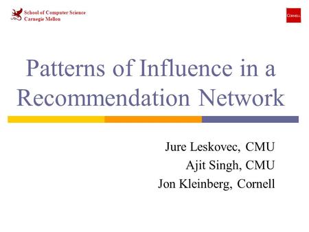 Patterns of Influence in a Recommendation Network Jure Leskovec, CMU Ajit Singh, CMU Jon Kleinberg, Cornell School of Computer Science Carnegie Mellon.