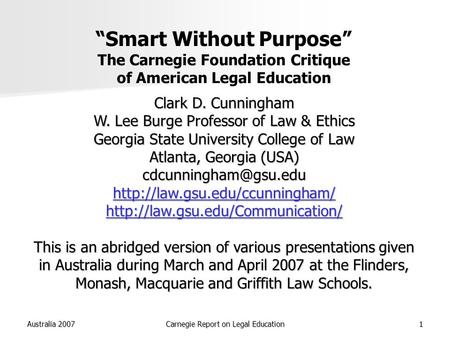 Australia 2007Carnegie Report on Legal Education1 “Smart Without Purpose” The Carnegie Foundation Critique of American Legal Education Clark D. Cunningham.