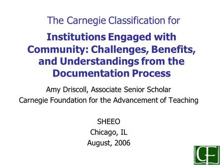 The Carnegie Classification for Institutions Engaged with Community: Challenges, Benefits, and Understandings from the Documentation Process Amy Driscoll,