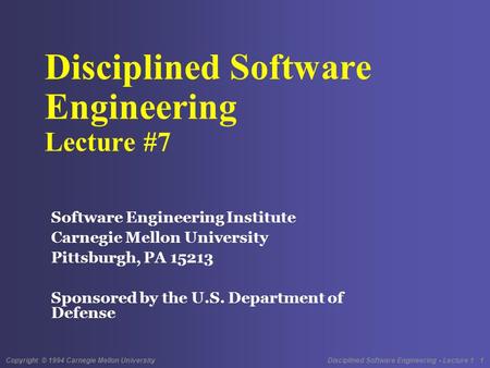 Copyright © 1994 Carnegie Mellon University Disciplined Software Engineering - Lecture 1 1 Disciplined Software Engineering Lecture #7 Software Engineering.