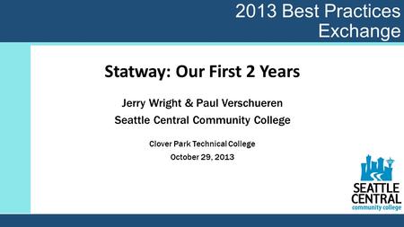 2013 Best Practices Exchange Statway: Our First 2 Years Jerry Wright & Paul Verschueren Seattle Central Community College Clover Park Technical College.