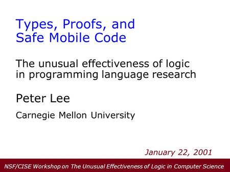 Types, Proofs, and Safe Mobile Code The unusual effectiveness of logic in programming language research Peter Lee Carnegie Mellon University January 22,