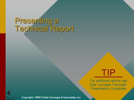 Presenting a Technical Report Copyright, 1996 © Dale Carnegie & Associates, Inc. TIP For additional advice see Dale Carnegie Training® Presentation Guidelines.