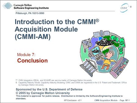 Pittsburgh, PA 15213-3890 CMMI Acquisition Module - Page M7-1 CMMI ® Sponsored by the U.S. Department of Defense © 2005 by Carnegie Mellon University This.
