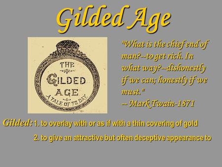 Gilded Age What is the chief end of man?--to get rich. In what way?--dishonestly if we can; honestly if we must. -- Mark Twain-1871 Gilded: 1. to overlay.