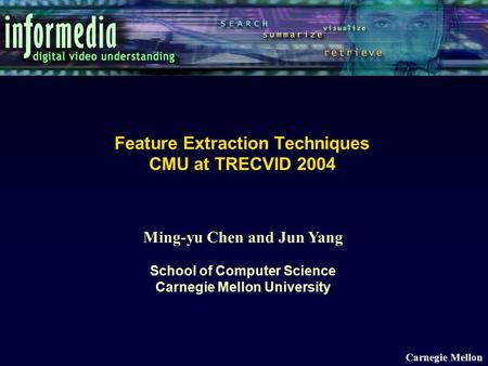 Ming-yu Chen and Jun Yang School of Computer Science Carnegie Mellon University Carnegie Mellon Feature Extraction Techniques CMU at TRECVID 2004.