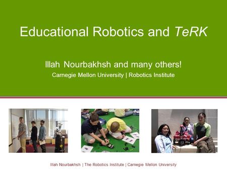 Illah Nourbakhsh | The Robotics Institute | Carnegie Mellon University Educational Robotics and TeRK Illah Nourbakhsh and many others! Carnegie Mellon.