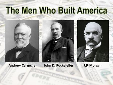 Andrew Carnegie John D. Rockefeller J.P. Morgan. Andrew Carnegie (1835-1919) A Scottish-American industrialist who led the enormous expansion of the American.