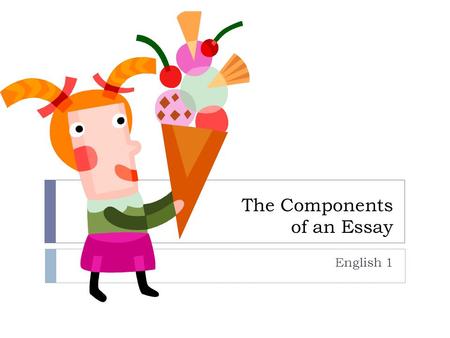 The Components of an Essay English 1. The 3 Main Components of Essay Writing  Introduction  Body  Conclusion.