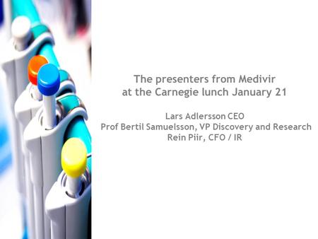 The presenters from Medivir at the Carnegie lunch January 21 Lars Adlersson CEO Prof Bertil Samuelsson, VP Discovery and Research Rein Piir, CFO / IR.