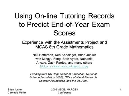 Brian Junker Carnegie Mellon 2006 MSDE / MARCES Conference 1 Using On-line Tutoring Records to Predict End-of-Year Exam Scores Experience with the Assistments.