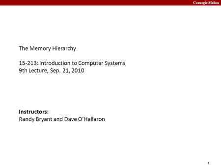 Carnegie Mellon 1 The Memory Hierarchy 15-213: Introduction to Computer Systems 9th Lecture, Sep. 21, 2010 Instructors: Randy Bryant and Dave O’Hallaron.