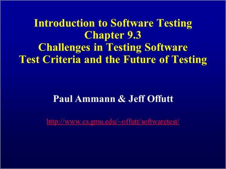 Introduction to Software Testing Chapter 9.3 Challenges in Testing Software Test Criteria and the Future of Testing Paul Ammann & Jeff Offutt