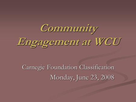 Community Engagement at WCU Carnegie Foundation Classification Monday, June 23, 2008.