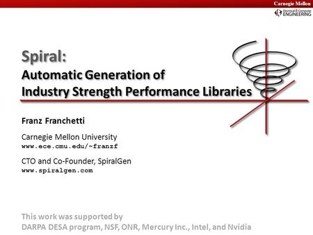 Carnegie Mellon Spiral: Automatic Generation of Industry Strength Performance Libraries Franz Franchetti Carnegie Mellon University www.ece.cmu.edu/~franzf.