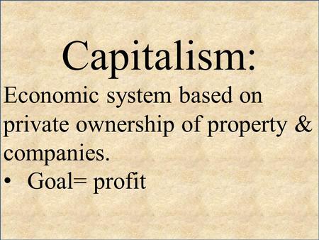 Capitalism: Economic system based on private ownership of property & companies. Goal= profit.