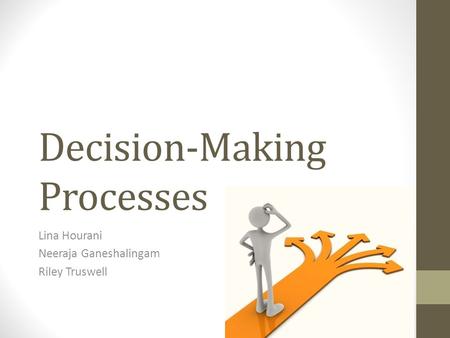 Decision-Making Processes Lina Hourani Neeraja Ganeshalingam Riley Truswell.