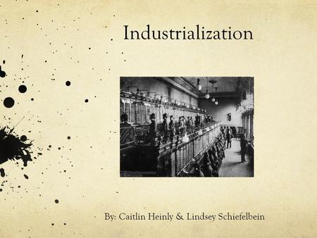 Industrialization By: Caitlin Heinly & Lindsey Schiefelbein.