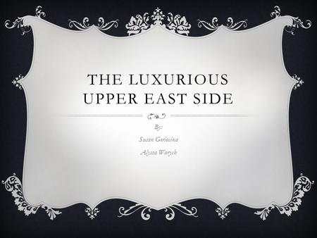 THE LUXURIOUS UPPER EAST SIDE By: Susan Gerlovina Alyssa Warych.